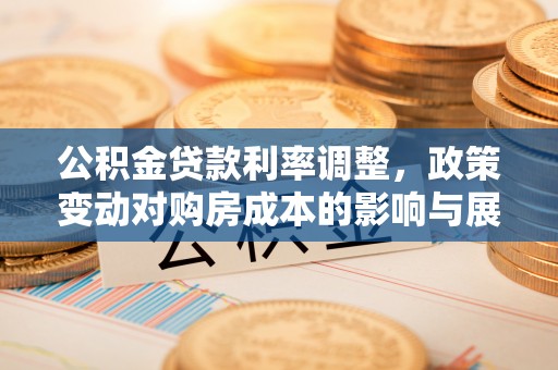 大甲公积金贷款利率调整，政策变动对购房成本的影响与展望