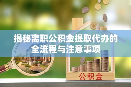 大甲揭秘离职公积金提取代办的全流程与注意事项