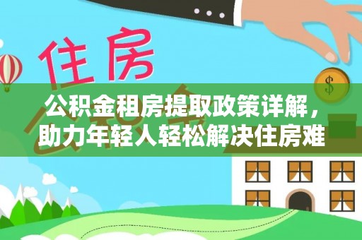 大甲公积金租房提取政策详解，助力年轻人轻松解决住房难题