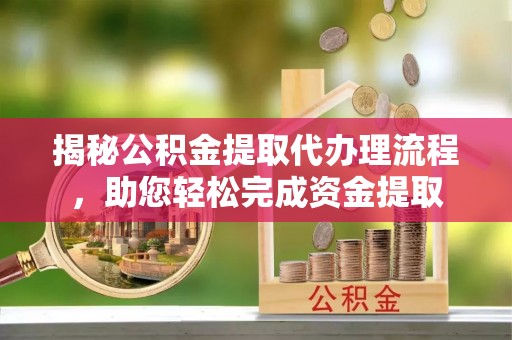 大甲揭秘公积金提取代办理流程，助您轻松完成资金提取