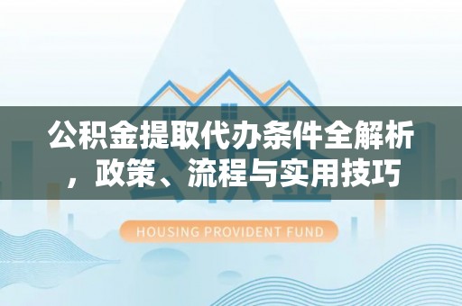 大甲公积金提取代办条件全解析，政策、流程与实用技巧