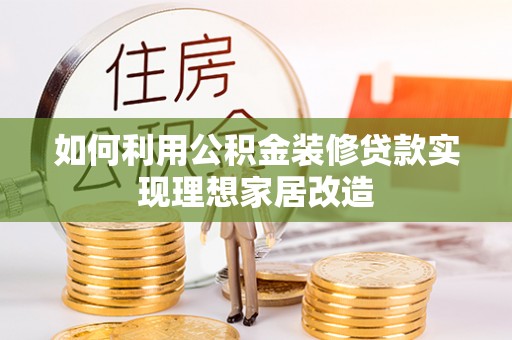大甲如何利用公积金装修贷款实现理想家居改造