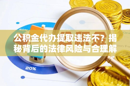 大甲公积金代办提取违法不？揭秘背后的法律风险与合理解决方案