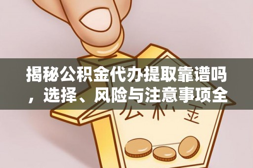 大甲揭秘公积金代办提取靠谱吗，选择、风险与注意事项全解析