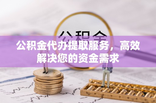 大甲公积金代办提取服务，高效解决您的资金需求