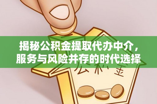 大甲揭秘公积金提取代办中介，服务与风险并存的时代选择