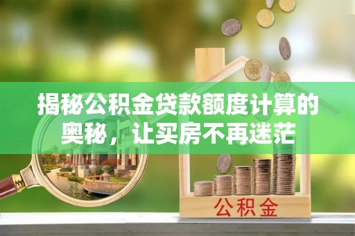 大甲揭秘公积金贷款额度计算的奥秘，让买房不再迷茫