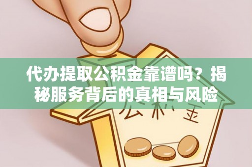 大甲代办提取公积金靠谱吗？揭秘服务背后的真相与风险