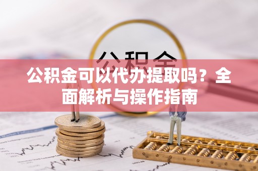 大甲公积金可以代办提取吗？全面解析与操作指南