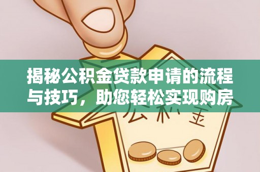 大甲揭秘公积金贷款申请的流程与技巧，助您轻松实现购房梦