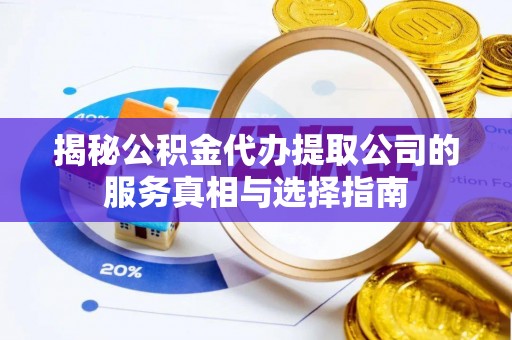 大甲揭秘公积金代办提取公司的服务真相与选择指南