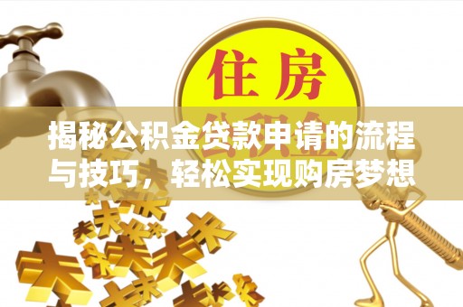 大甲揭秘公积金贷款申请的流程与技巧，轻松实现购房梦想