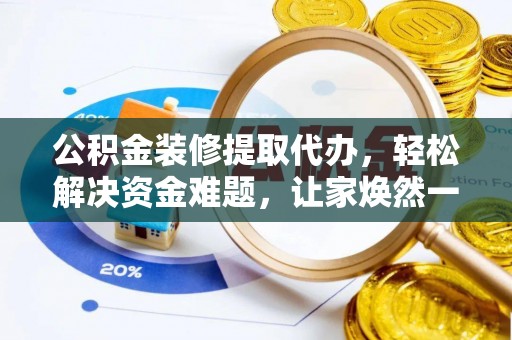 大甲公积金装修提取代办，轻松解决资金难题，让家焕然一新