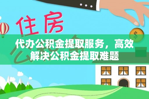 大甲代办公积金提取服务，高效解决公积金提取难题