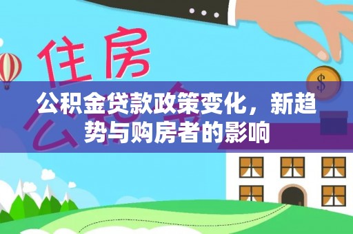 大甲公积金贷款政策变化，新趋势与购房者的影响