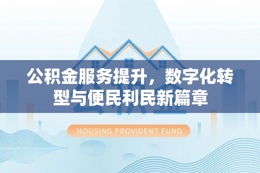 大甲公积金服务提升，数字化转型与便民利民新篇章