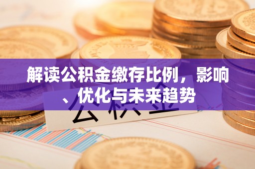 大甲解读公积金缴存比例，影响、优化与未来趋势