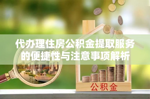 大甲代办理住房公积金提取服务的便捷性与注意事项解析