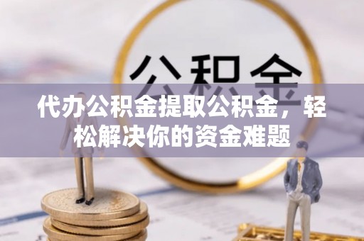 大甲代办公积金提取公积金，轻松解决你的资金难题
