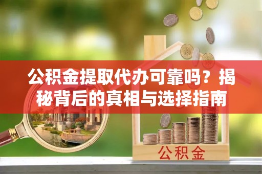 大甲公积金提取代办可靠吗？揭秘背后的真相与选择指南