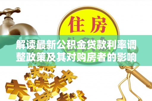 大甲解读最新公积金贷款利率调整政策及其对购房者的影响