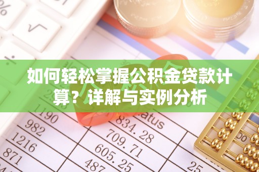 大甲如何轻松掌握公积金贷款计算？详解与实例分析