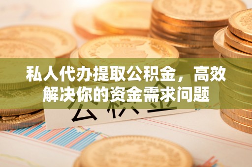 大甲私人代办提取公积金，高效解决你的资金需求问题