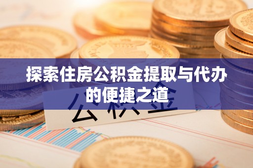 大甲探索住房公积金提取与代办的便捷之道