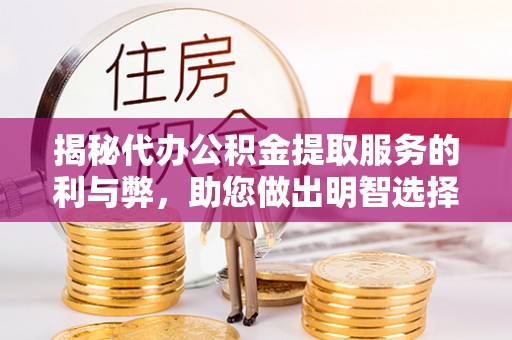 大甲揭秘代办公积金提取服务的利与弊，助您做出明智选择