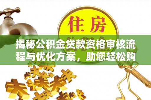 大甲揭秘公积金贷款资格审核流程与优化方案，助您轻松购房