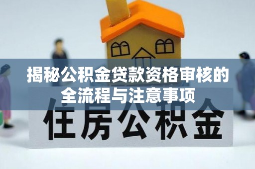 大甲揭秘公积金贷款资格审核的全流程与注意事项