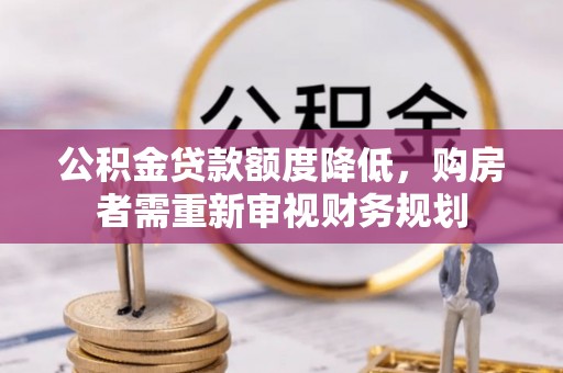 大甲公积金贷款额度降低，购房者需重新审视财务规划