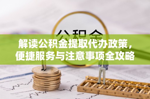 大甲解读公积金提取代办政策，便捷服务与注意事项全攻略