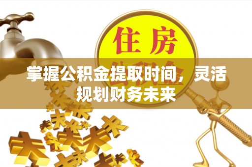 大甲掌握公积金提取时间，灵活规划财务未来