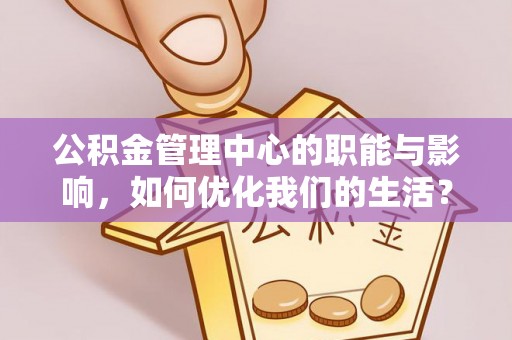 大甲公积金管理中心的职能与影响，如何优化我们的生活？