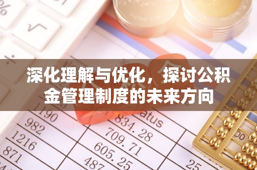 大甲深化理解与优化，探讨公积金管理制度的未来方向