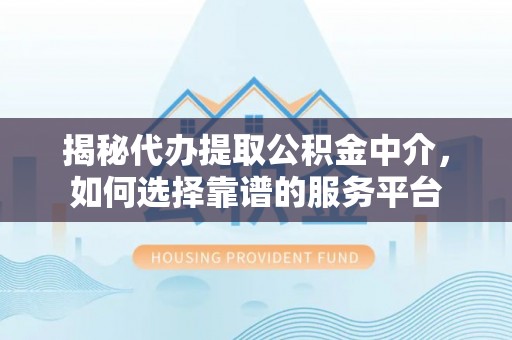 大甲揭秘代办提取公积金中介，如何选择靠谱的服务平台