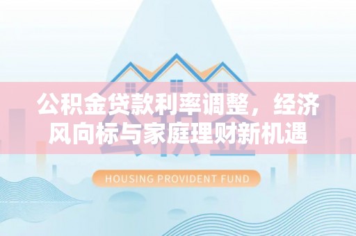 大甲公积金贷款利率调整，经济风向标与家庭理财新机遇