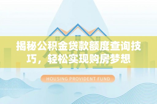 大甲揭秘公积金贷款额度查询技巧，轻松实现购房梦想