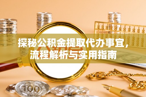 大甲探秘公积金提取代办事宜，流程解析与实用指南