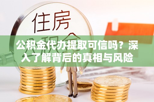 大甲公积金代办提取可信吗？深入了解背后的真相与风险