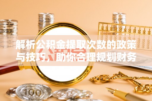 大甲解析公积金提取次数的政策与技巧，助你合理规划财务未来
