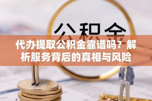大甲代办提取公积金靠谱吗？解析服务背后的真相与风险