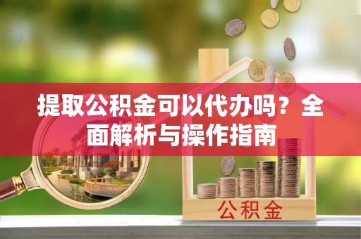 大甲提取公积金可以代办吗？全面解析与操作指南