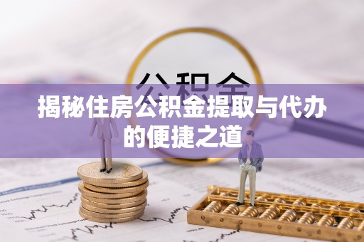 大甲揭秘住房公积金提取与代办的便捷之道
