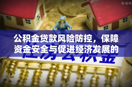大甲公积金贷款风险防控，保障资金安全与促进经济发展的平衡之道