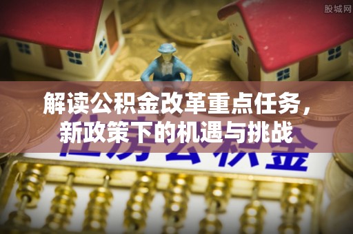 大甲解读公积金改革重点任务，新政策下的机遇与挑战