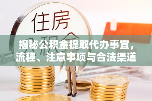 大甲揭秘公积金提取代办事宜，流程、注意事项与合法渠道