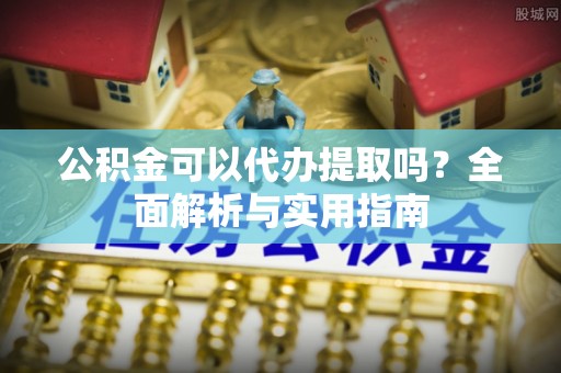 大甲公积金可以代办提取吗？全面解析与实用指南