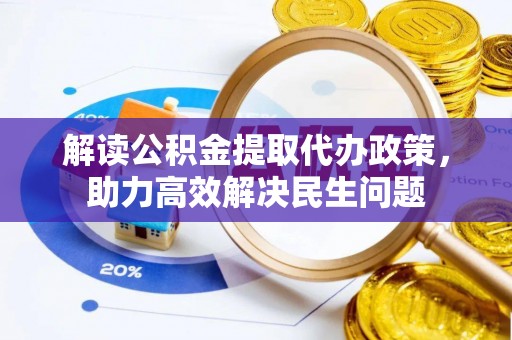 大甲解读公积金提取代办政策，助力高效解决民生问题